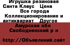 Игрушка резиновая Санта Клаус › Цена ­ 500 - Все города Коллекционирование и антиквариат » Другое   . Амурская обл.,Свободненский р-н